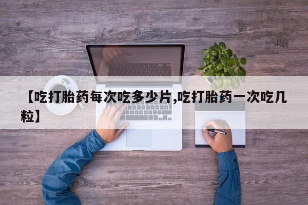 打胎药私人店联系方式【吃打胎药每次吃多少片,吃打胎药一次吃几粒】