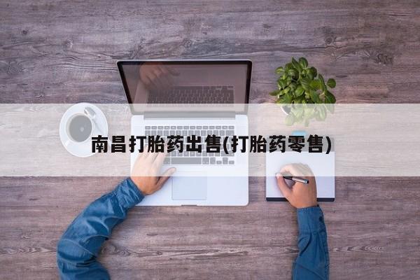打胎药私人店联系方式南昌打胎药出售(打胎药零售)