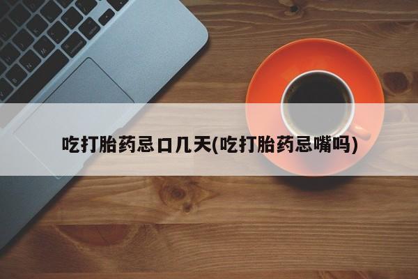 打胎药私人店联系方式吃打胎药忌口几天(吃打胎药忌嘴吗)