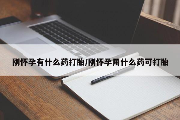 打胎药私人店联系方式刚怀孕有什么药打胎/刚怀孕用什么药可打胎
