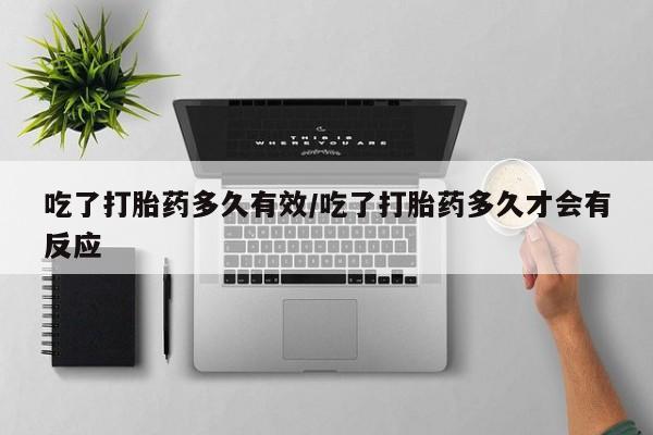 打胎药私人店联系方式吃了打胎药多久有效/吃了打胎药多久才会有反应