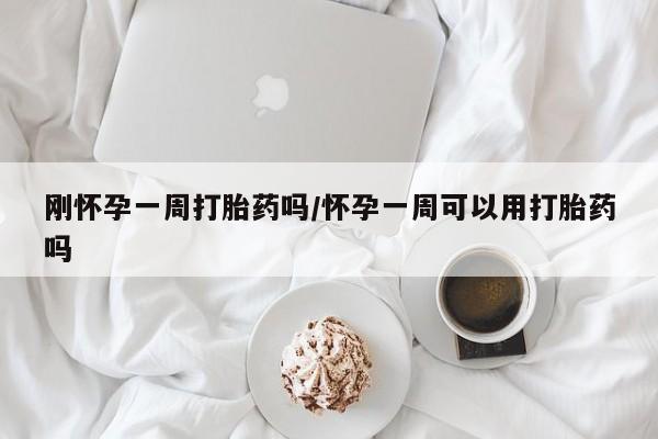 打胎药私人店联系方式刚怀孕一周打胎药吗/怀孕一周可以用打胎药吗