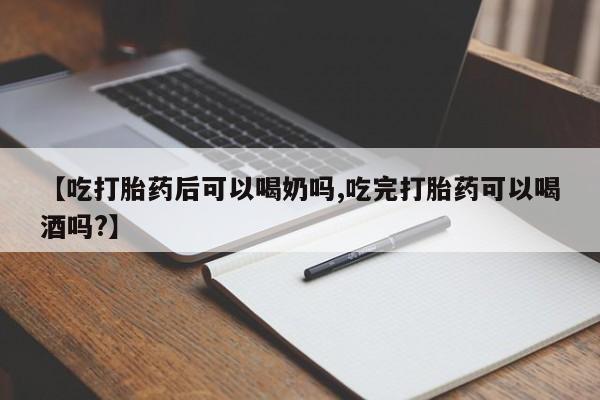 打胎药私人店联系方式【吃打胎药后可以喝奶吗,吃完打胎药可以喝酒吗?】
