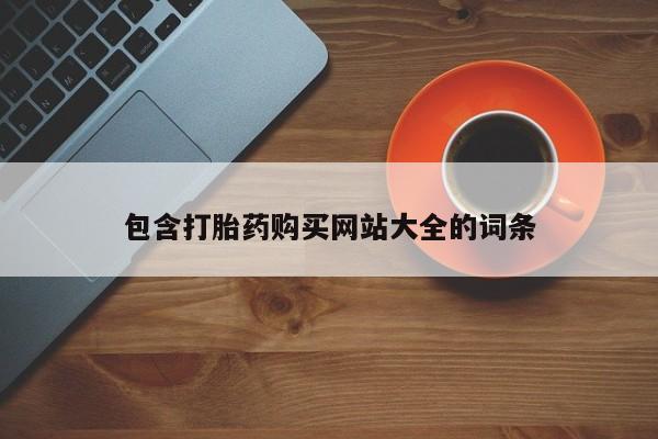 打胎药私人店联系方式包含打胎药购买网站大全的词条