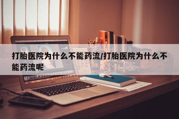 打胎药私人店联系方式打胎医院为什么不能药流/打胎医院为什么不能药流呢
