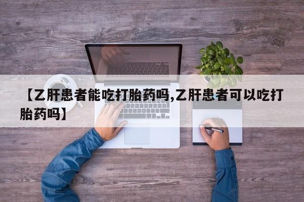 打胎药私人店联系方式【乙肝患者能吃打胎药吗,乙肝患者可以吃打胎药吗】