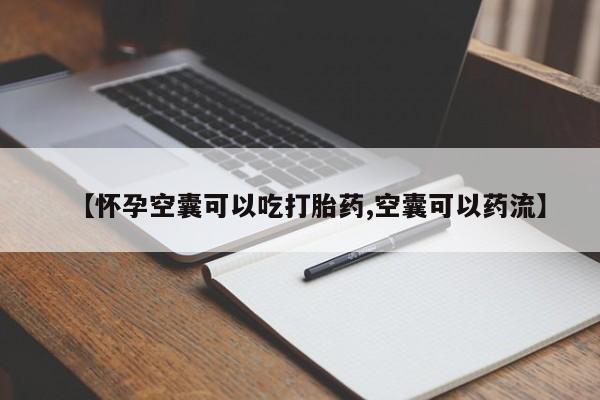打胎药私人店联系方式【怀孕空囊可以吃打胎药,空囊可以药流】