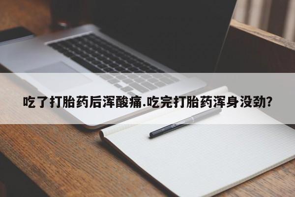 打胎药私人店联系方式吃了打胎药后浑酸痛.吃完打胎药浑身没劲？