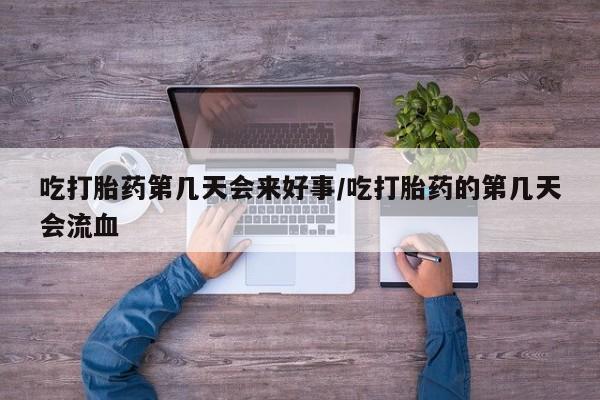 打胎药私人店联系方式吃打胎药第几天会来好事/吃打胎药的第几天会流血