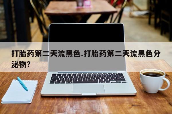 打胎药私人店联系方式打胎药第二天流黑色.打胎药第二天流黑色分泌物？