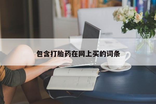 打胎药私人店联系方式包含打胎药在网上买的词条