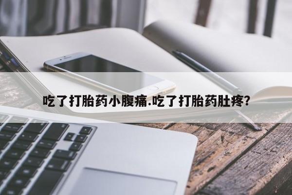 打胎药私人店联系方式吃了打胎药小腹痛.吃了打胎药肚疼？