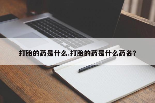 打胎药私人店联系方式打胎的药是什么.打胎的药是什么药名？