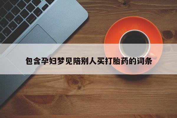 打胎药私人店联系方式包含孕妇梦见陪别人买打胎药的词条