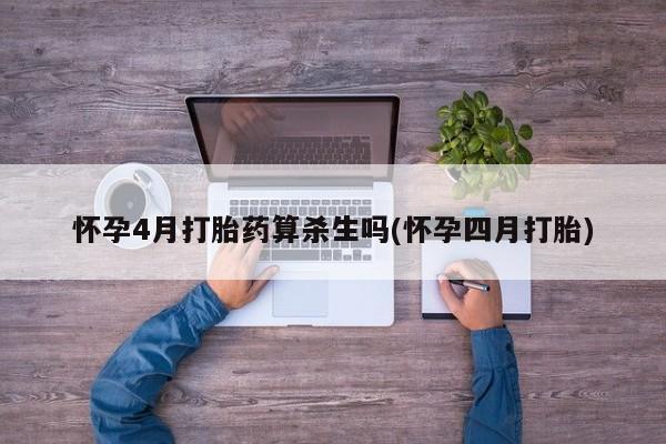 打胎药私人店联系方式怀孕4月打胎药算杀生吗(怀孕四月打胎)