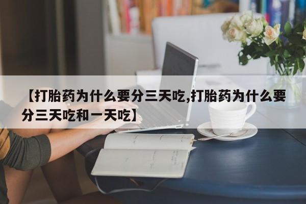 打胎药私人店联系方式【打胎药为什么要分三天吃,打胎药为什么要分三天吃和一天吃】