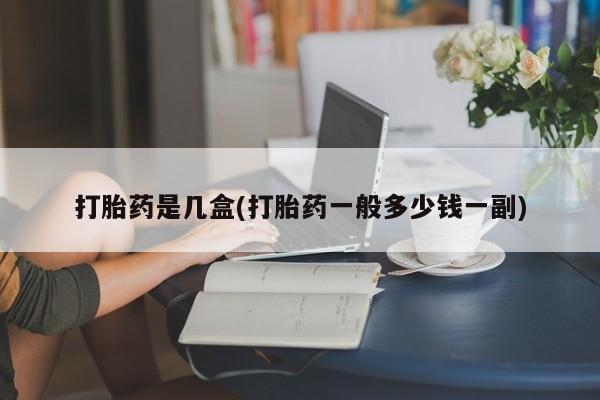 打胎药私人店联系方式打胎药是几盒(打胎药一般多少钱一副)