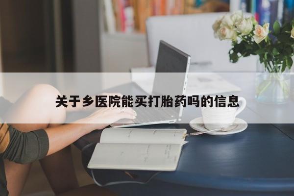 打胎药私人店联系方式关于乡医院能买打胎药吗的信息
