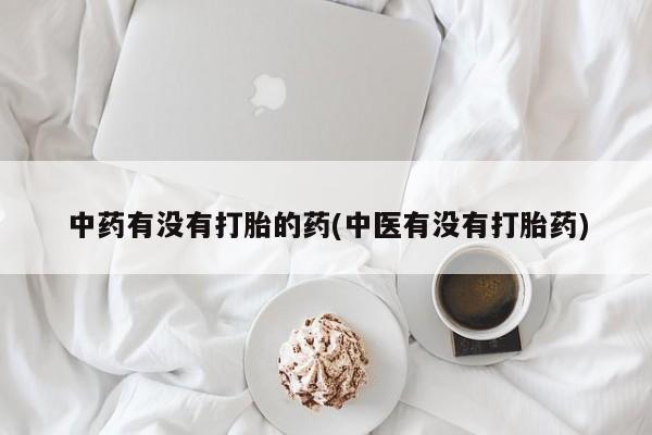 打胎药私人店联系方式中药有没有打胎的药(中医有没有打胎药)