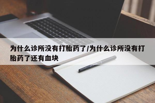 打胎药私人店联系方式为什么诊所没有打胎药了/为什么诊所没有打胎药了还有血块
