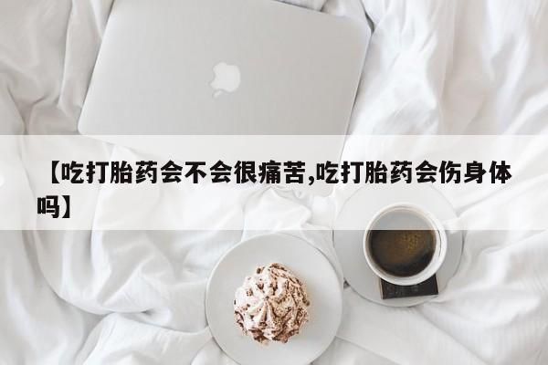 打胎药私人店联系方式【吃打胎药会不会很痛苦,吃打胎药会伤身体吗】