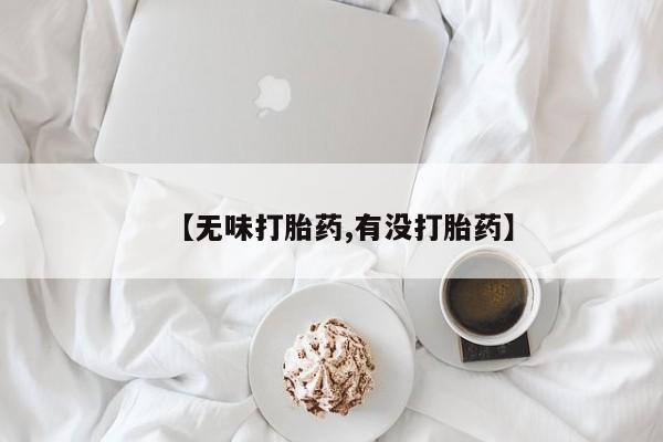 打胎药私人店联系方式【无味打胎药,有没打胎药】