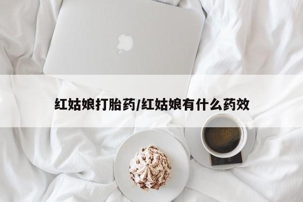 打胎药私人店联系方式红姑娘打胎药/红姑娘有什么药效